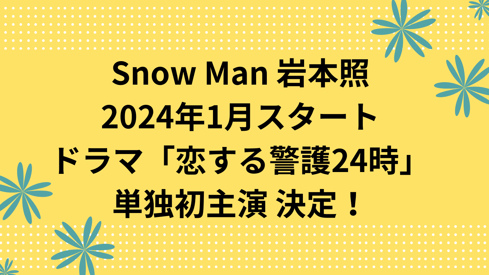 Snow Man 岩本照 2024年1月スタート ドラマ「恋する警護24時」単独初