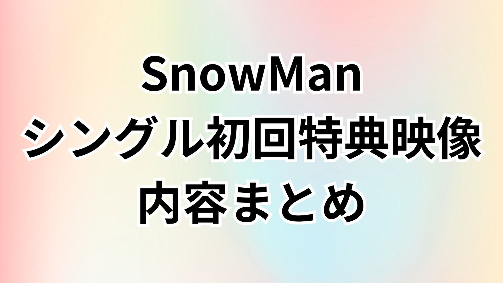 SnowMan シングル初回特典映像 内容まとめ | すのサーチ SnowMan最新情報